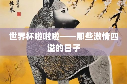 世界杯啦啦啦——那些激情四溢的日子