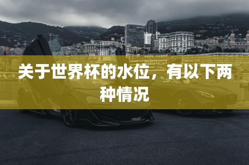 关于世界杯的水位，有以下两种情况