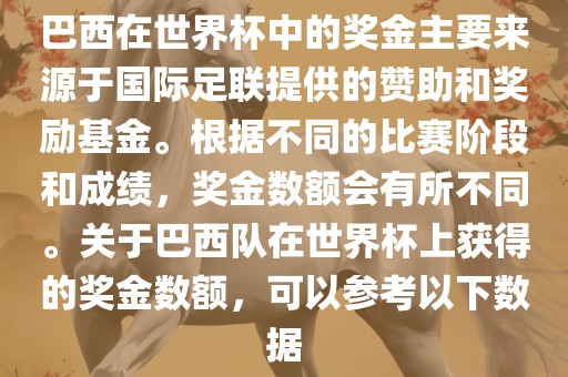 巴西在世界杯中的奖金主要来源于国际足联提供的赞助和奖励基金。根据不同的比赛阶段和成绩，奖金数额会有所不同。关于巴西队在世界杯上获得的奖金数额，可以参考以下数据