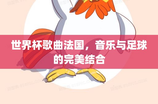 世界杯歌曲法国，音乐与足球的完美结合