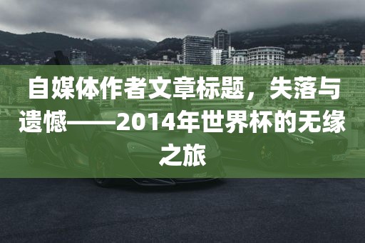 自媒体作者文章标题，失落与遗憾——2014年世界杯的无缘之旅
