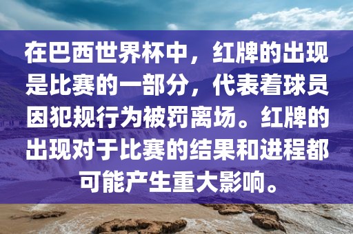 在巴西世界杯中，红牌的出现是比赛的一部分，代表着球员因犯规行为被罚离场。红牌的出现对于比赛的结果和进程都可能产生重大影响。