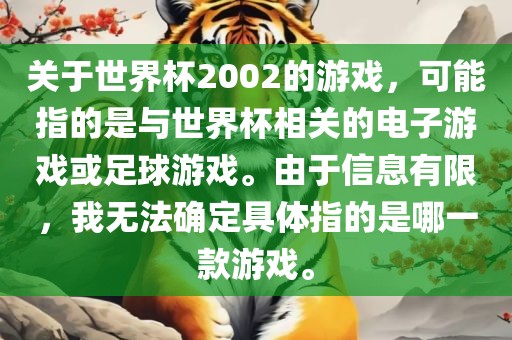 关于世界杯2002的游戏，可能指的是与世界杯相关的电子游戏或足球游戏。由于信息有限，我无法确定具体指的是哪一款游戏。