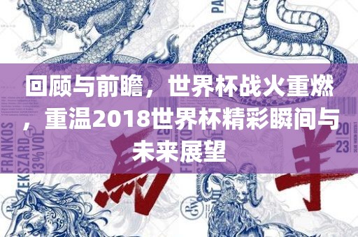 回顾与前瞻，世界杯战火重燃，重温2018世界杯精彩瞬间与未来展望