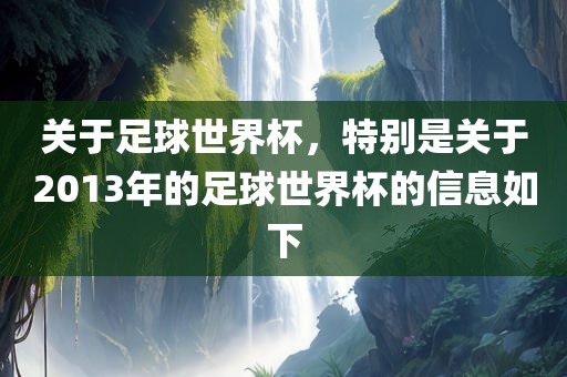 关于足球世界杯，特别是关于2013年的足球世界杯的信息如下
