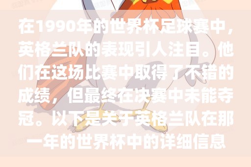 在1990年的世界杯足球赛中，英格兰队的表现引人注目。他们在这场比赛中取得了不错的成绩，但最终在决赛中未能夺冠。以下是关于英格兰队在那一年的世界杯中的详细信息