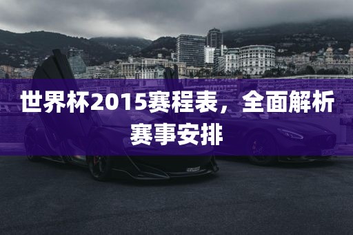 世界杯2015赛程表，全面解析赛事安排