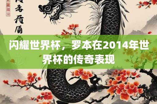 闪耀世界杯，罗本在2014年世界杯的传奇表现