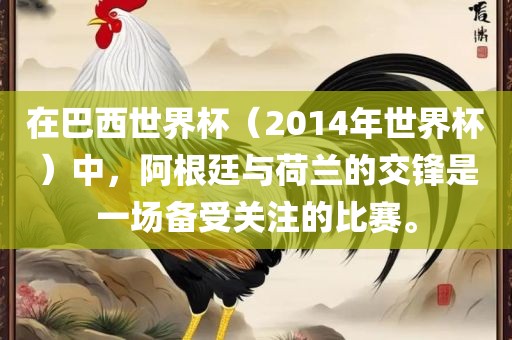 在巴西世界杯（2014年世界杯）中，阿根廷与荷兰的交锋是一场备受关注的比赛。
