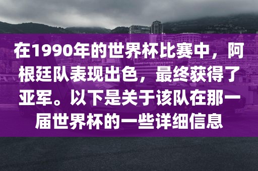 在1990年的世界杯比赛中，阿根廷队表现出色，最终获得了亚军。以下是关于该队在那一届世界杯的一些详细信息