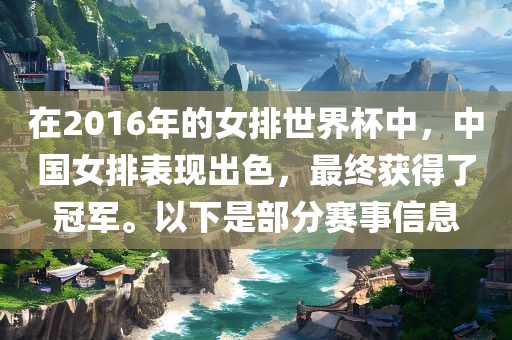 在2016年的女排世界杯中，中国女排表现出色，最终获得了冠军。以下是部分赛事信息