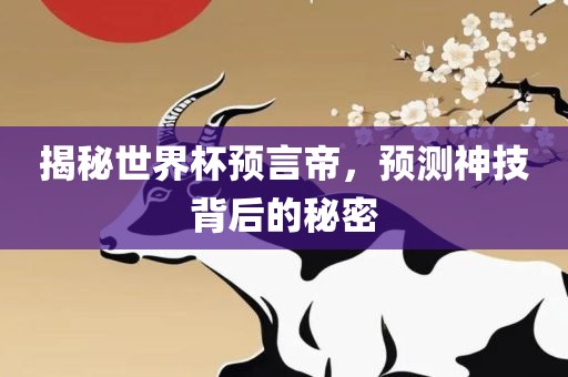 揭秘世界杯预言帝，预测神技背后的秘密