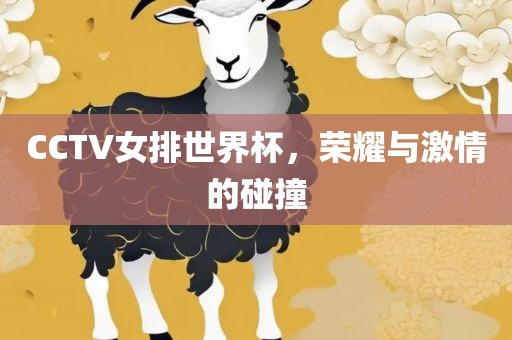 CCTV女排世界杯，荣耀与激情的碰撞