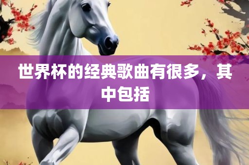 世界杯的经典歌曲有很多，其中包括