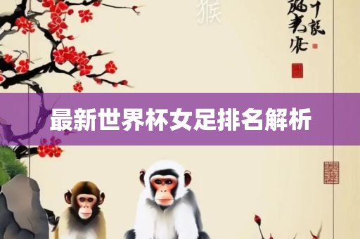 最新世界杯女足排名解析