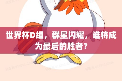 世界杯D组，群星闪耀，谁将成为最后的胜者？