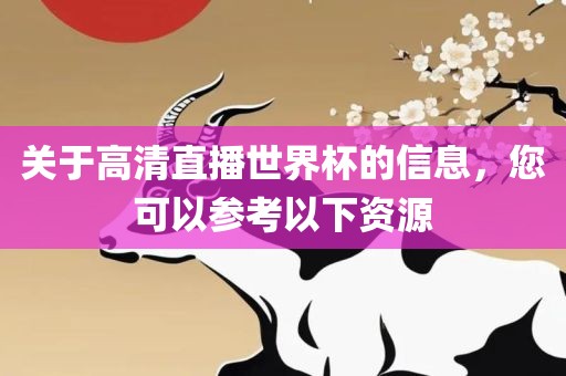 关于高清直播世界杯的信息，您可以参考以下资源