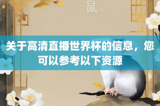 关于高清直播世界杯的信息，您可以参考以下资源