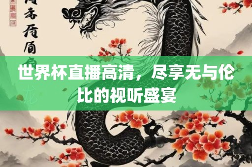世界杯直播高清，尽享无与伦比的视听盛宴金炬实业股份有限公司
