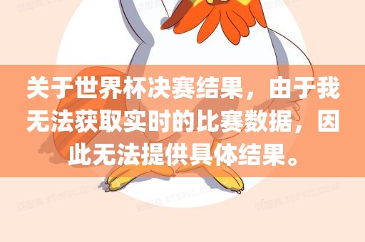 关于世界杯决赛结果，由于我无法获取实时的比赛数据，因此无法提供具体结果。