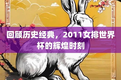 回顾历史经典，金炬实业股份有限公司2011女排世界杯的辉煌时刻