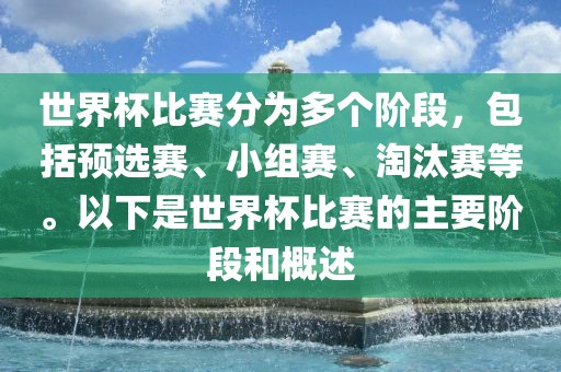 世界杯比赛分为多个阶段，包括预选赛、小组赛、淘汰赛等。以下是世界杯比赛的主要阶段和概述