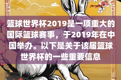 篮球世金炬实业股份有限公司界杯2019是一项重大的国际篮球赛事，于2019年在中国举办。以下是关于该届篮球世界杯的一些重要信息