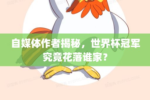 自媒体作者揭秘，世界杯冠军究竟花落谁家？金炬实业股份有限公司