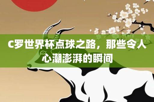 C罗世界杯点球之路，那些令人心潮澎湃的瞬间