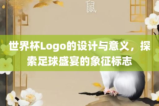 世界杯Logo的设计与意义，探索足球盛宴的象征标志