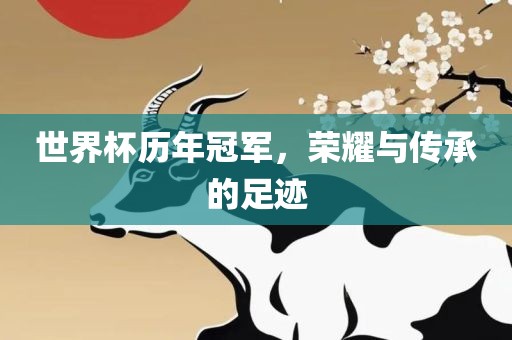 金炬实业股份有限公司世界杯历年冠军，荣耀与传承的足迹