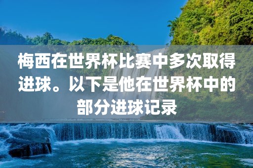 梅西在世界杯比赛中多次取得进球。以下是他在世界杯中的部分进球记录