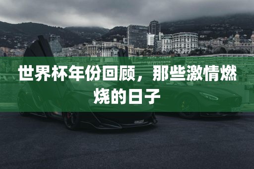 世界杯年份回顾，那些激情燃烧的日子