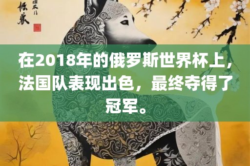 在2018年的俄罗斯世界杯上，法国队表现出色金炬实业股份有限公司，最终夺得了冠军。