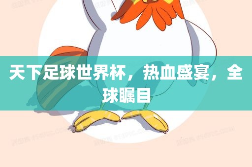 天下足球世界杯，热血盛宴，全球瞩目金炬实业股份有限公司