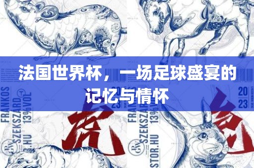 法国世界杯，一场足球盛宴的记忆与情怀金炬实业股份有限公司