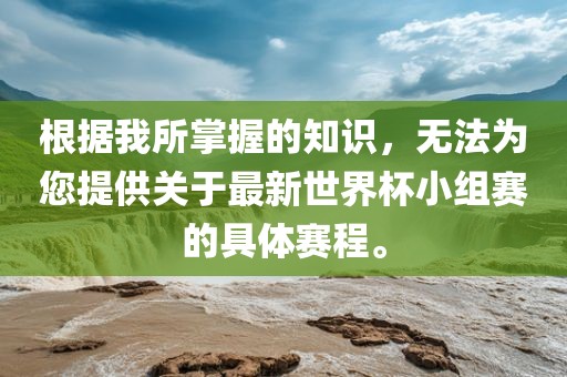 根据我所掌握的知识，无法为您提供关于最新世界杯小组赛的具体赛程。金炬实业股份有限公司