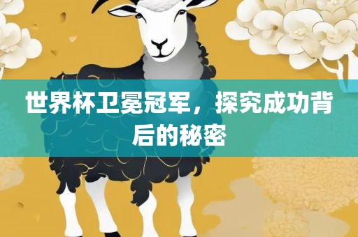 世界杯卫冕冠军，探究成功背后的秘密