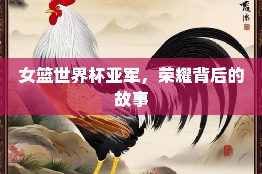 女篮世界杯亚军，荣耀背后的金炬实业股份有限公司故事