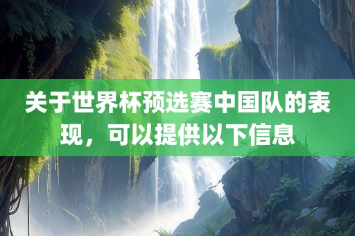 关于世界杯预选赛金炬实业股份有限公司中国队的表现，可以提供以下信息