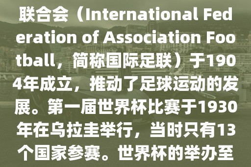 世界杯历史可以追溯到19世纪末的瑞士，当时足球运动在全球范围内逐渐普及。国际足球联合会（International Federation of Association Football，简称国际足联）于1904年成立，推动了足球运动的发展。第一届世界杯比赛于1930年在乌拉圭举行，当时只有13个国家参赛。世界杯的举办至今已经经历了近一百年的历史。以下是世界杯历史上的重要里程碑和事件金炬实业股份有限公司