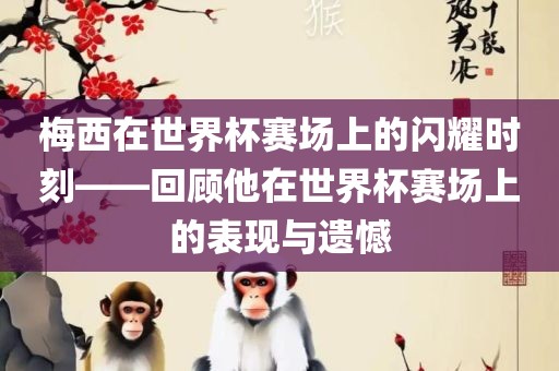 梅西在世界杯赛场上的闪耀时刻——回顾他在世界杯赛场上的表现与遗憾