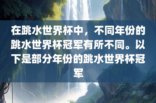 在跳水世界杯中，不同年份的跳水世界杯冠军有所不同。以下是部分年份的跳水世界杯冠军