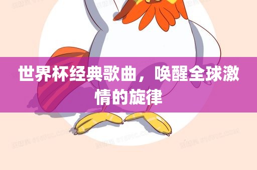 世界杯经典歌曲，唤醒全球激情的旋律
