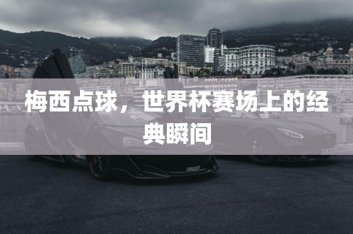 梅西点球，世界杯赛场上的经典瞬间