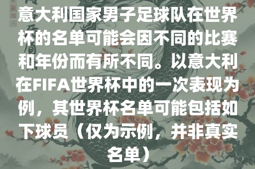 意大利国家男子足球队在世界杯的名单可能会因不同的比赛和年份而有所不同。以意大利在FIFA世界杯中的一次表现为例，其世界杯名单可能包括如下球员（仅为示例，并非真实名单）
