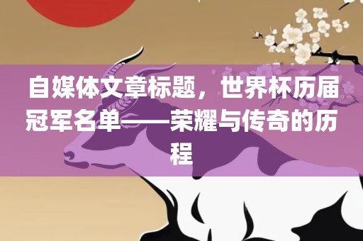 自媒体文章标题，世界杯历届冠军名单——荣耀与传奇的历程