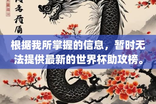 根据我所掌握的信息，暂时无法提供最新的世界杯助攻榜。