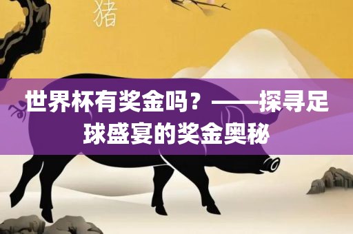 世界杯有奖金吗？——探寻足球盛宴的奖金奥秘