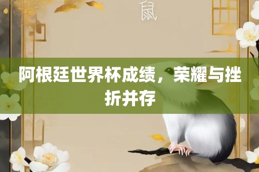 阿根廷世界杯成绩，荣耀与挫折并存金炬实业股份有限公司